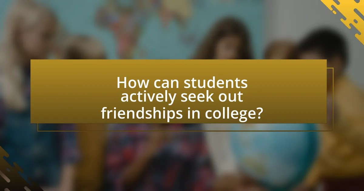 How can students actively seek out friendships in college?