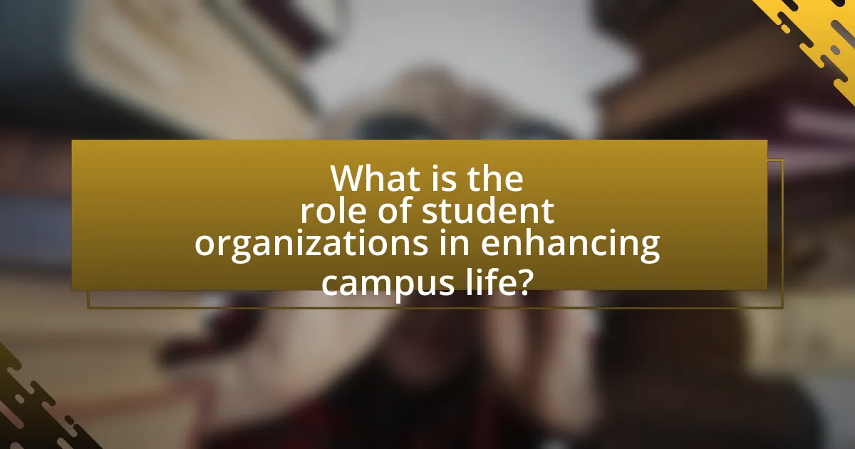What is the role of student organizations in enhancing campus life?